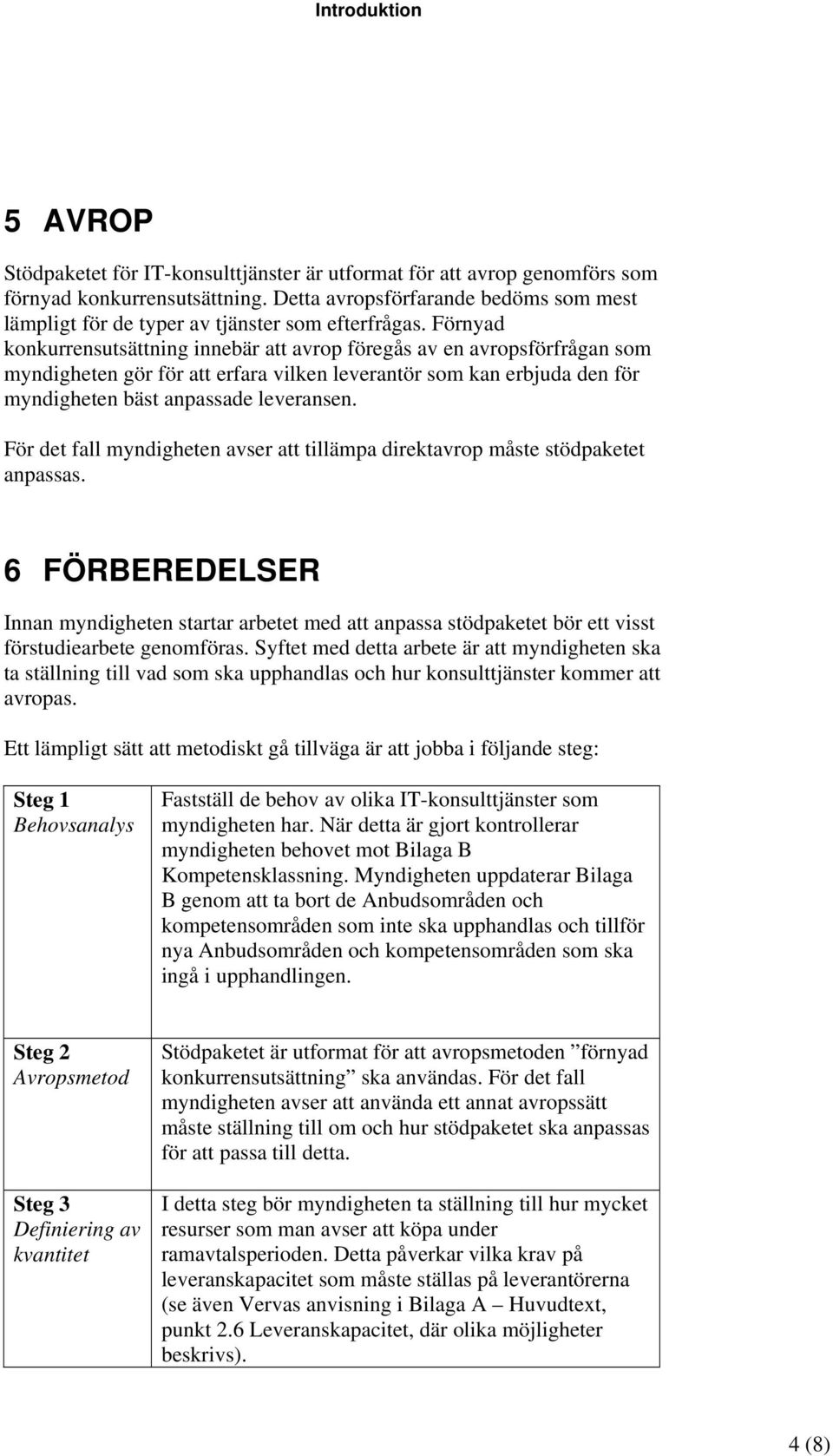 Förnyad konkurrensutsättning innebär att avrop föregås av en avropsförfrågan som myndigheten gör för att erfara vilken leverantör som kan erbjuda den för myndigheten bäst anpassade leveransen.