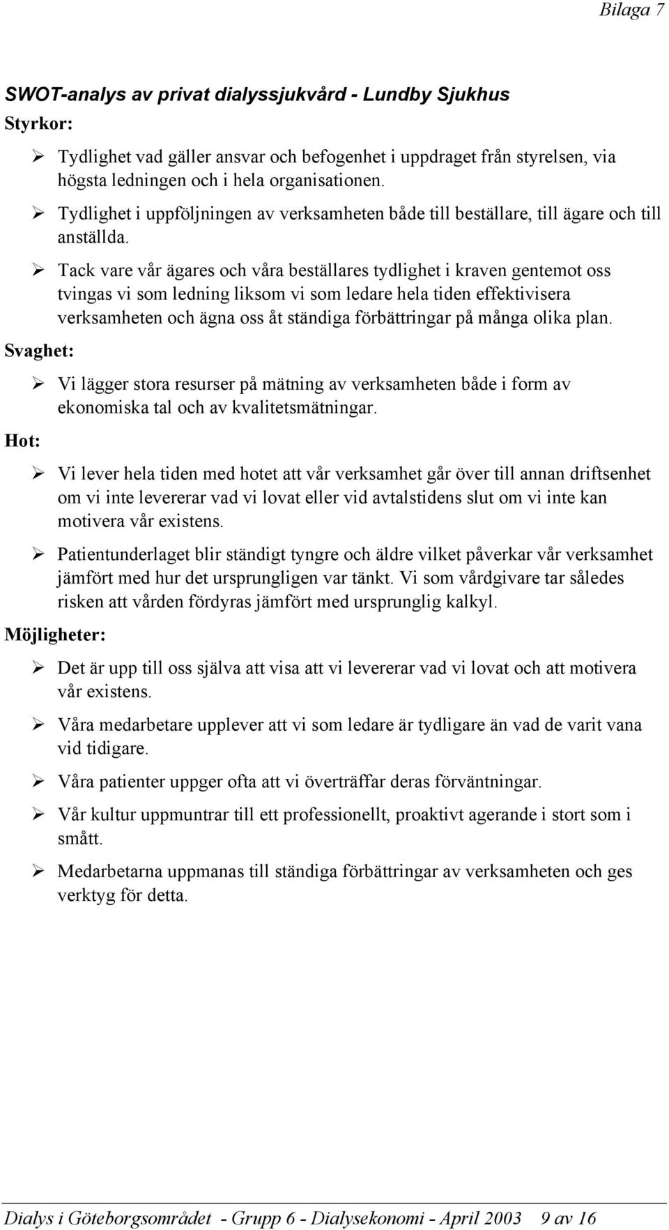 Tack vare vår ägares och våra beställares tydlighet i kraven gentemot oss tvingas vi som ledning liksom vi som ledare hela tiden effektivisera verksamheten och ägna oss åt ständiga förbättringar på