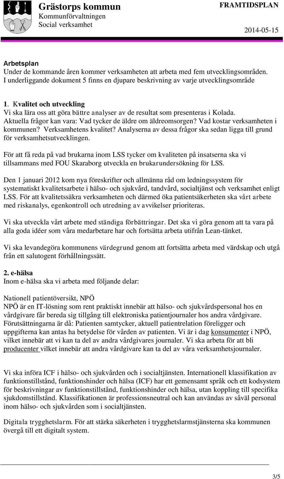 Vad kostar verksamheten i kommunen? Verksamhetens kvalitet? Analyserna av dessa frågor ska sedan ligga till grund för verksamhetsutvecklingen.