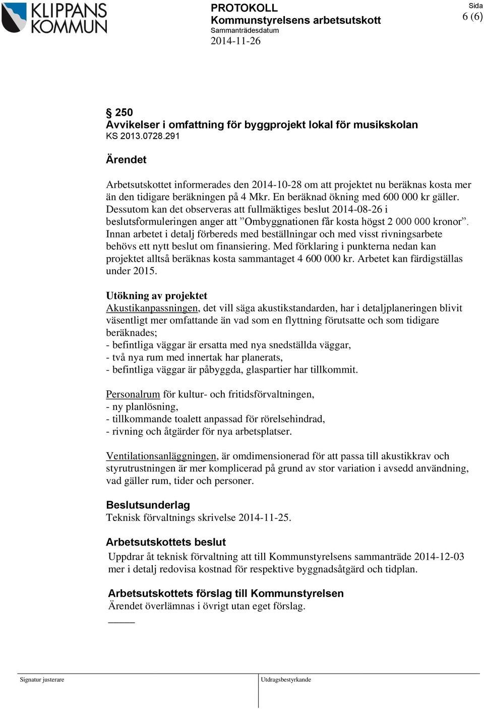 Dessutom kan det observeras att fullmäktiges beslut 2014-08-26 i beslutsformuleringen anger att Ombyggnationen får kosta högst 2 000 000 kronor.