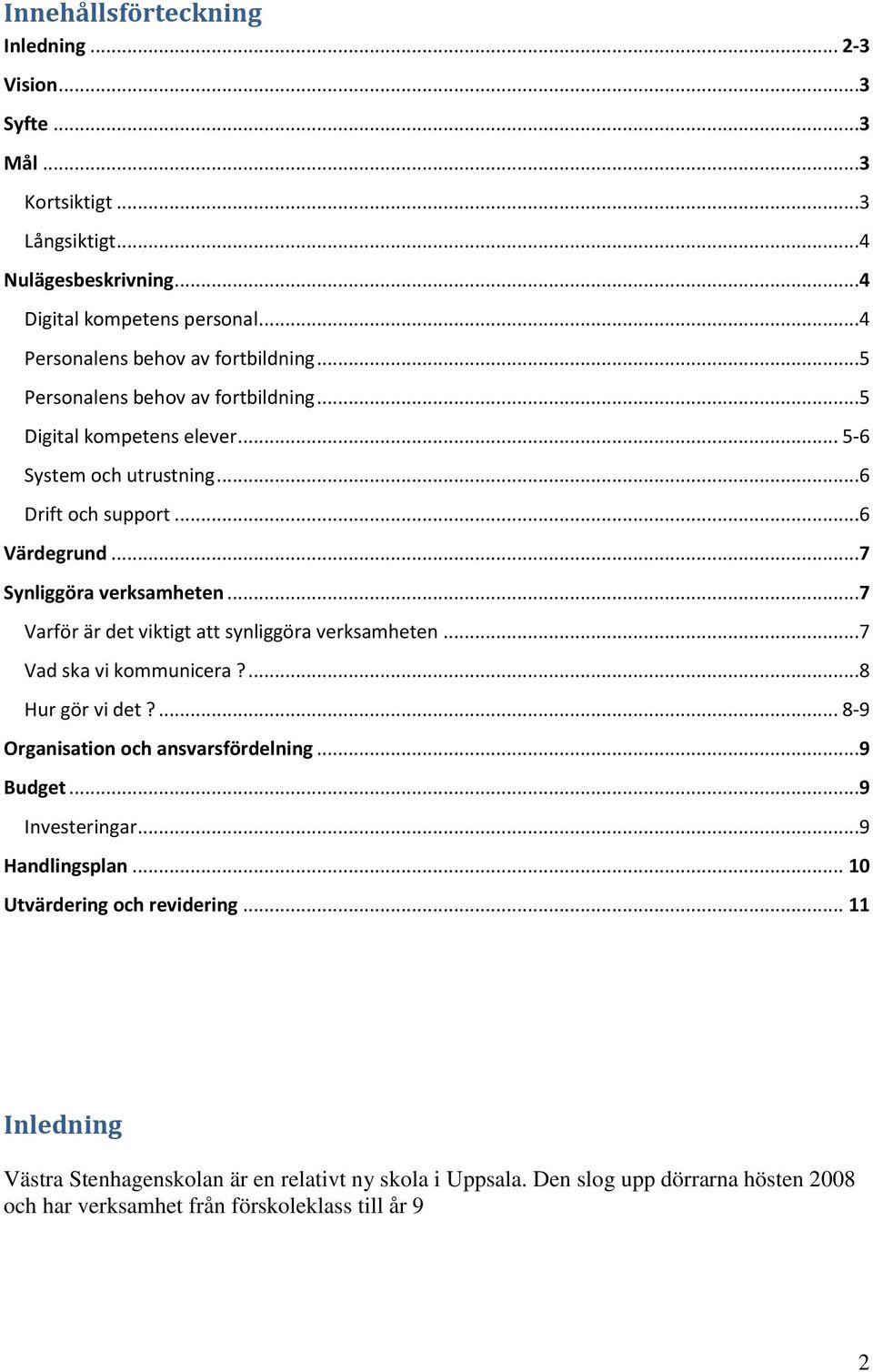 ..7 Synliggöra verksamheten...7 Varför är det viktigt att synliggöra verksamheten...7 Vad ska vi kommunicera?...8 Hur gör vi det?... 8-9 Organisation och ansvarsfördelning...9 Budget.