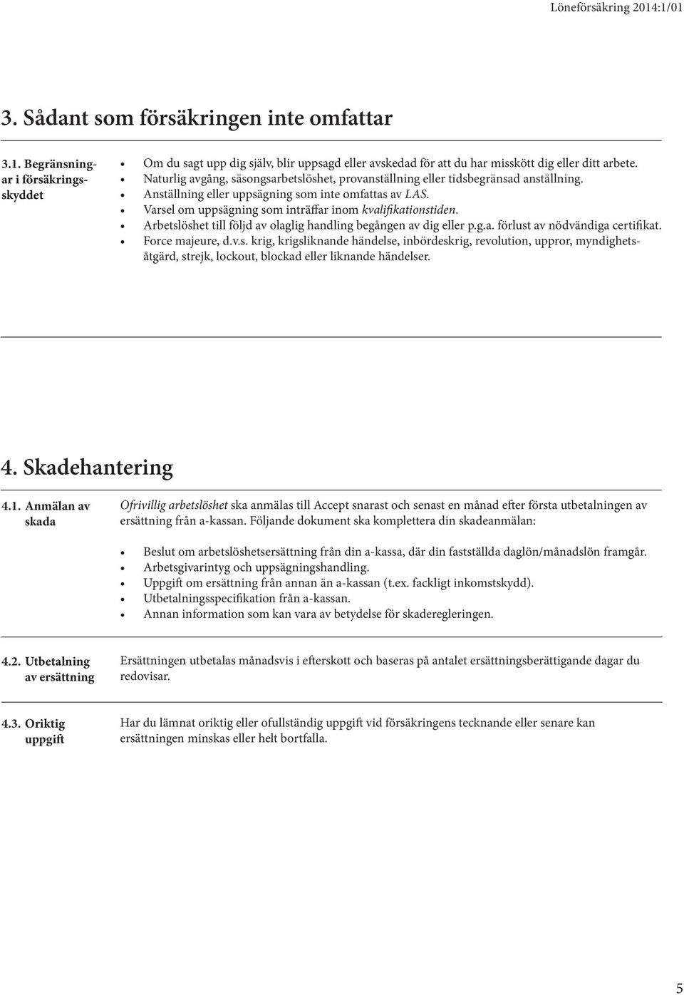 Varsel om uppsägning som inträffar inom kvalifikationstiden. Arbetslöshet till följd av olaglig handling begången av dig eller p.g.a. förlust av nödvändiga certifikat. Force majeure, d.v.s. krig, krigsliknande händelse, inbördeskrig, revolution, uppror, myndighetsåtgärd, strejk, lockout, blockad eller liknande händelser.