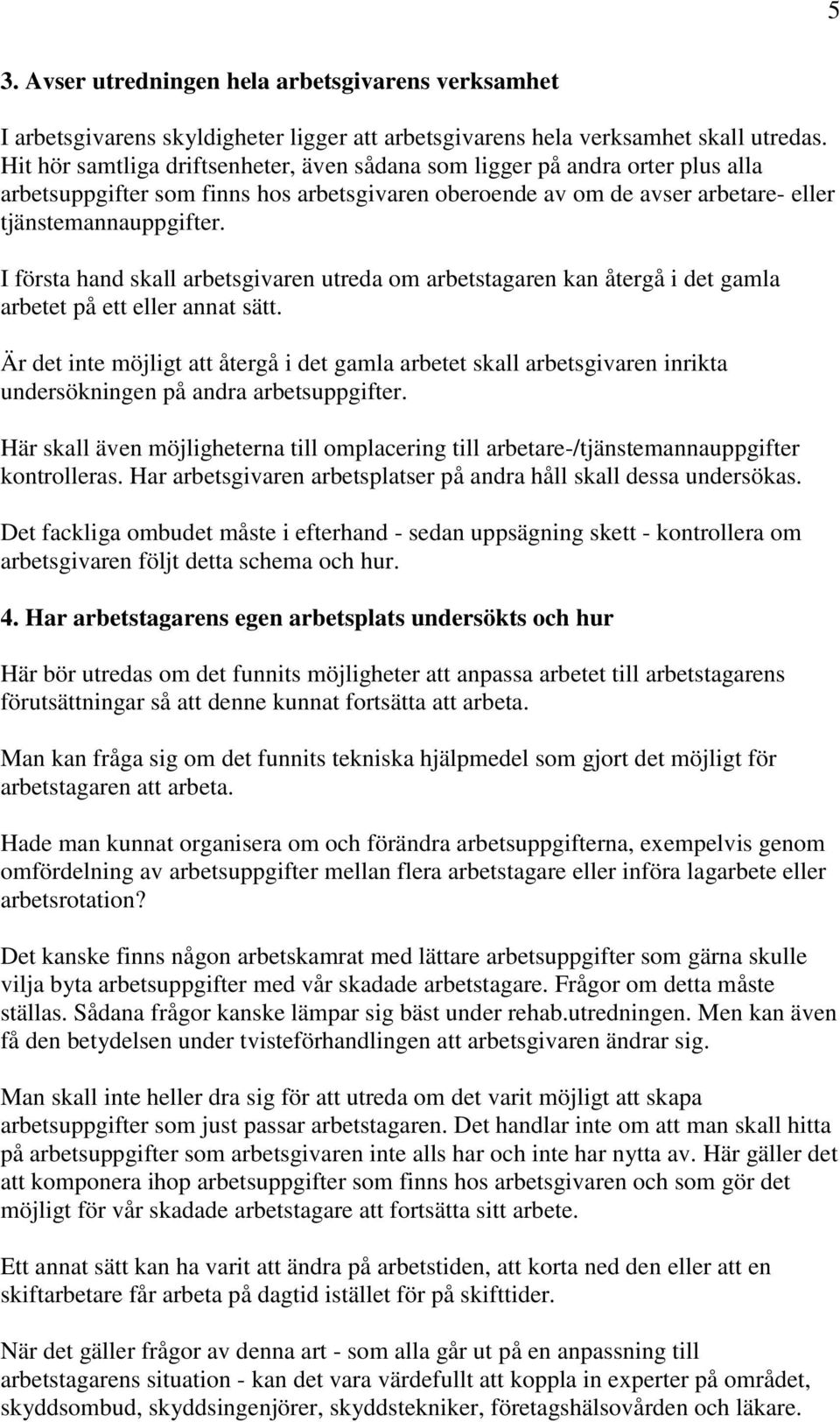 I första hand skall arbetsgivaren utreda om arbetstagaren kan återgå i det gamla arbetet på ett eller annat sätt.