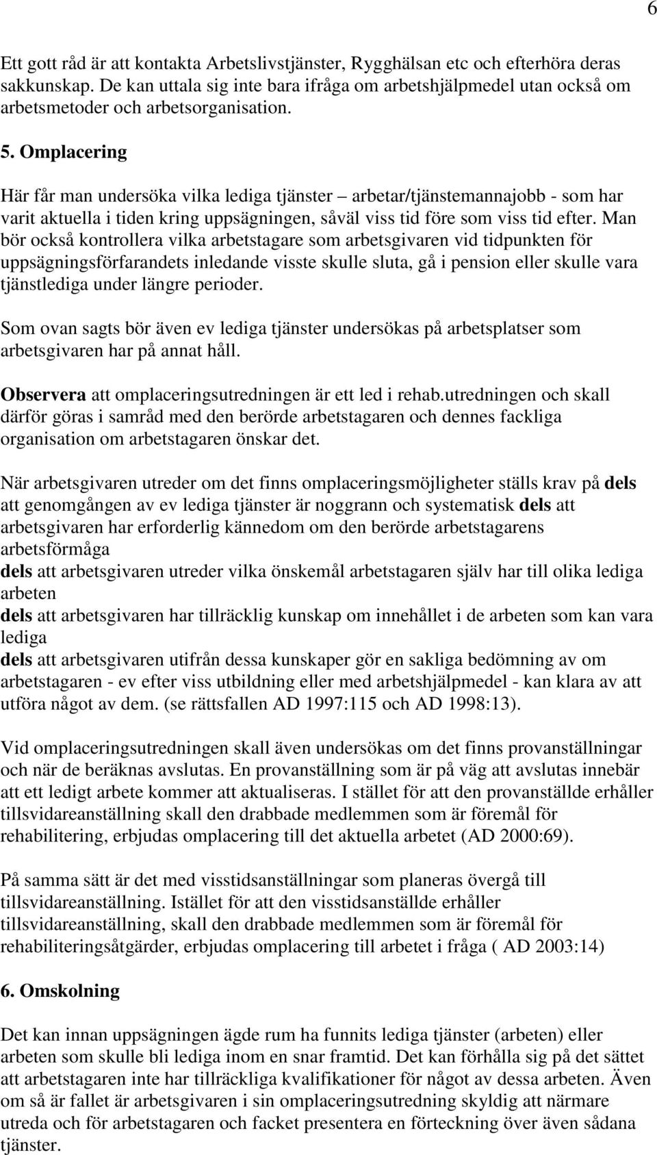 Omplacering Här får man undersöka vilka lediga tjänster arbetar/tjänstemannajobb - som har varit aktuella i tiden kring uppsägningen, såväl viss tid före som viss tid efter.