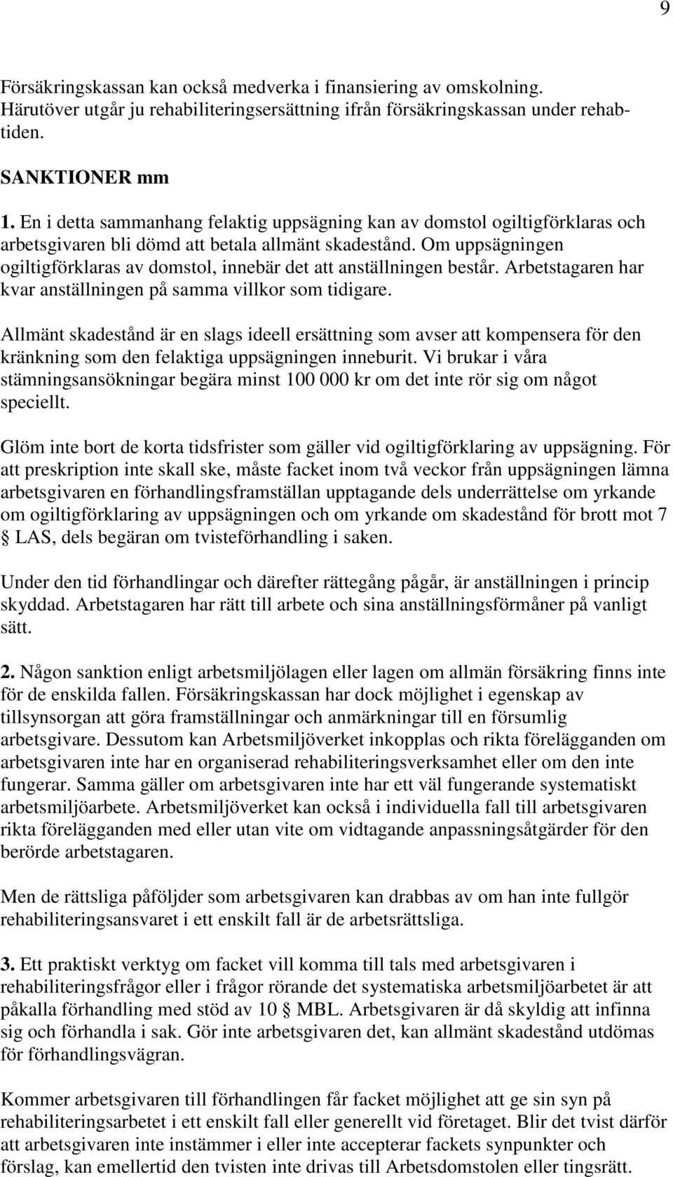 Om uppsägningen ogiltigförklaras av domstol, innebär det att anställningen består. Arbetstagaren har kvar anställningen på samma villkor som tidigare.