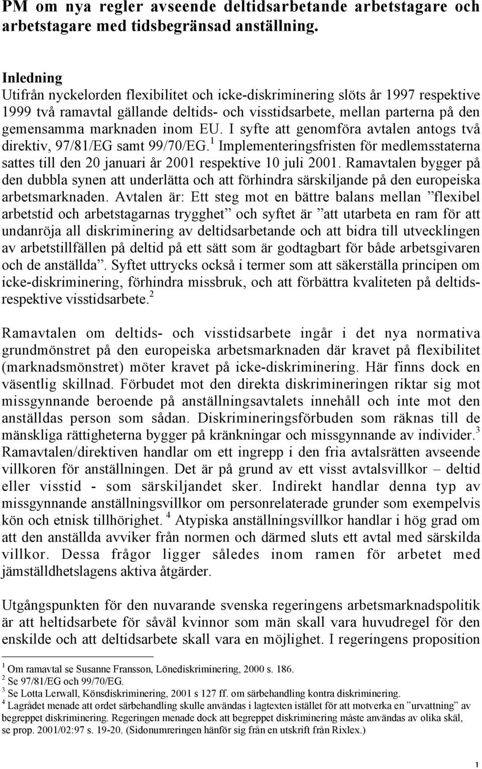 I syfte att genomföra avtalen antogs två direktiv, 97/81/EG samt 99/70/EG. 1 Implementeringsfristen för medlemsstaterna sattes till den 20 januari år 2001 respektive 10 juli 2001.