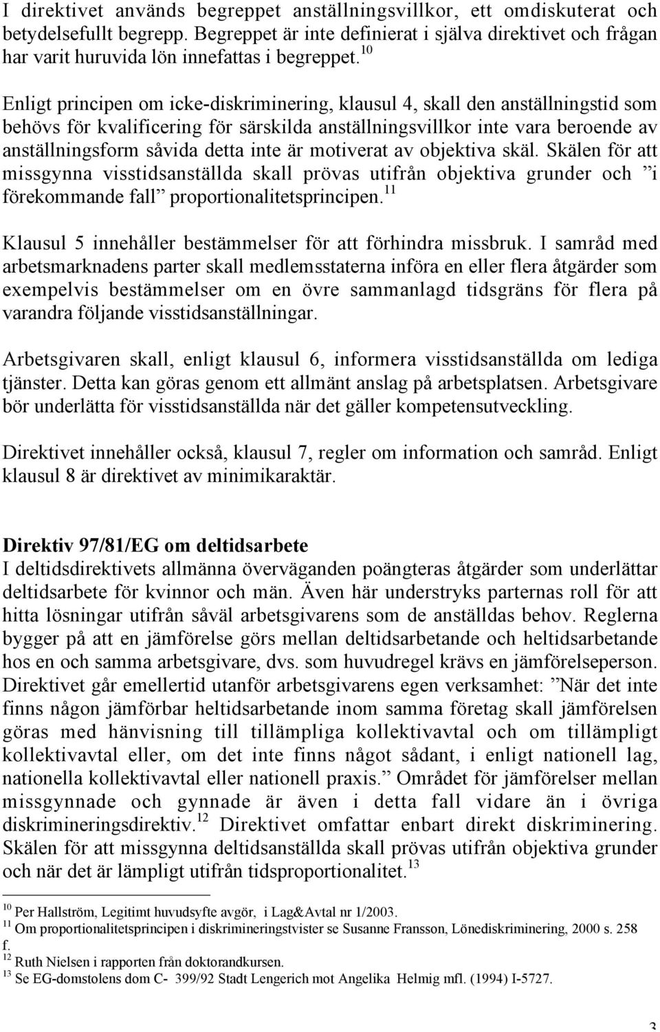 10 Enligt principen om icke-diskriminering, klausul 4, skall den anställningstid som behövs för kvalificering för särskilda anställningsvillkor inte vara beroende av anställningsform såvida detta