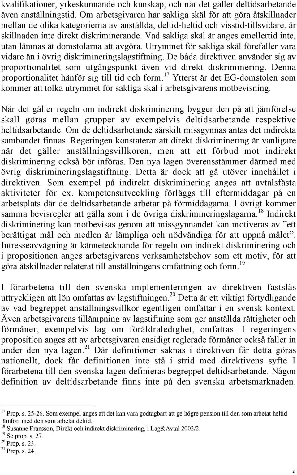 Vad sakliga skäl är anges emellertid inte, utan lämnas åt domstolarna att avgöra. Utrymmet för sakliga skäl förefaller vara vidare än i övrig diskrimineringslagstiftning.