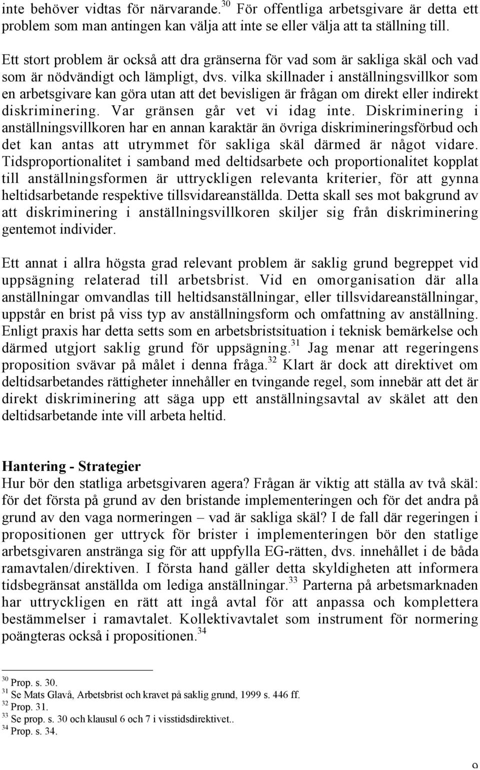 vilka skillnader i anställningsvillkor som en arbetsgivare kan göra utan att det bevisligen är frågan om direkt eller indirekt diskriminering. Var gränsen går vet vi idag inte.