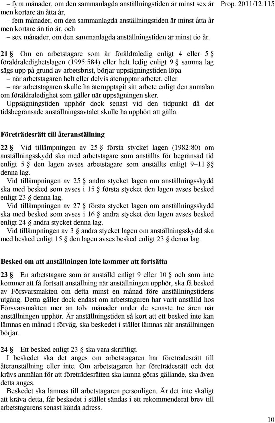 21 Om en arbetstagare som är föräldraledig enligt 4 eller 5 föräldraledighetslagen (1995:584) eller helt ledig enligt 9 samma lag sägs upp på grund av arbetsbrist, börjar uppsägningstiden löpa när