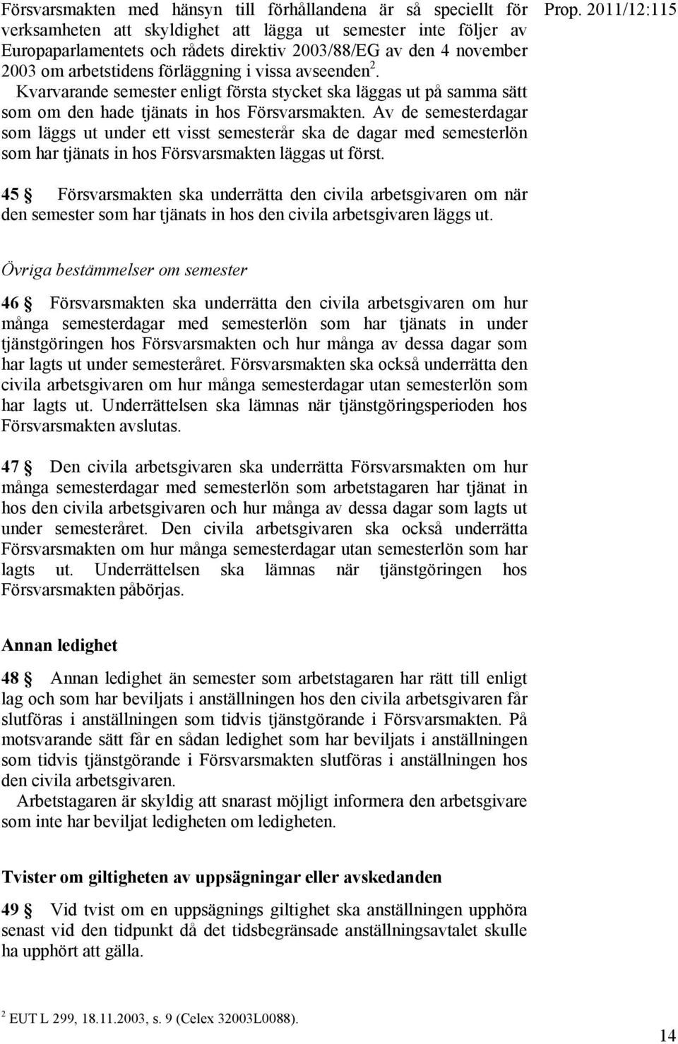 Av de semesterdagar som läggs ut under ett visst semesterår ska de dagar med semesterlön som har tjänats in hos Försvarsmakten läggas ut först.