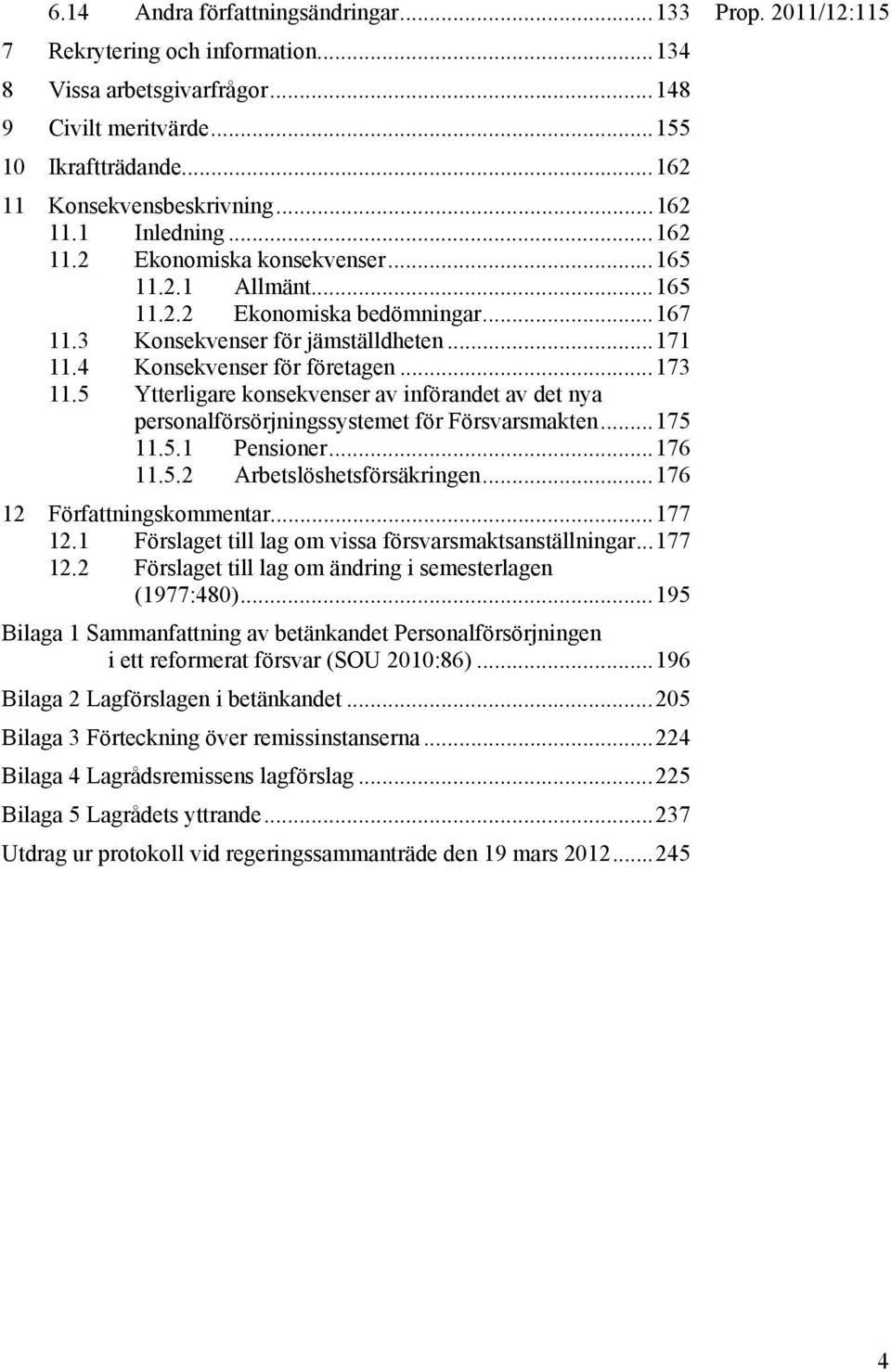 5 Ytterligare konsekvenser av införandet av det nya personalförsörjningssystemet för Försvarsmakten... 175 11.5.1 Pensioner... 176 11.5.2 Arbetslöshetsförsäkringen... 176 12 Författningskommentar.