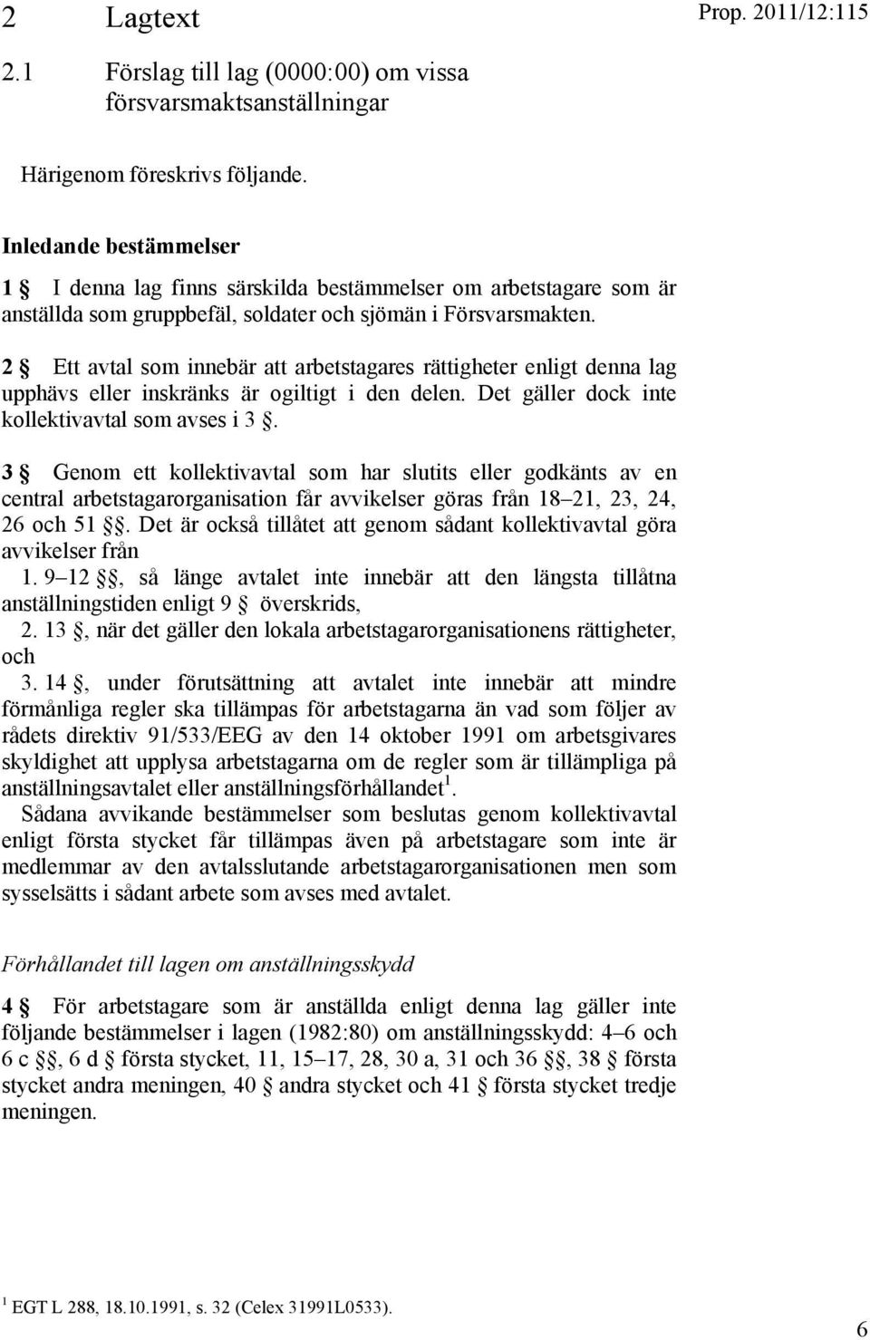 2 Ett avtal som innebär att arbetstagares rättigheter enligt denna lag upphävs eller inskränks är ogiltigt i den delen. Det gäller dock inte kollektivavtal som avses i 3.