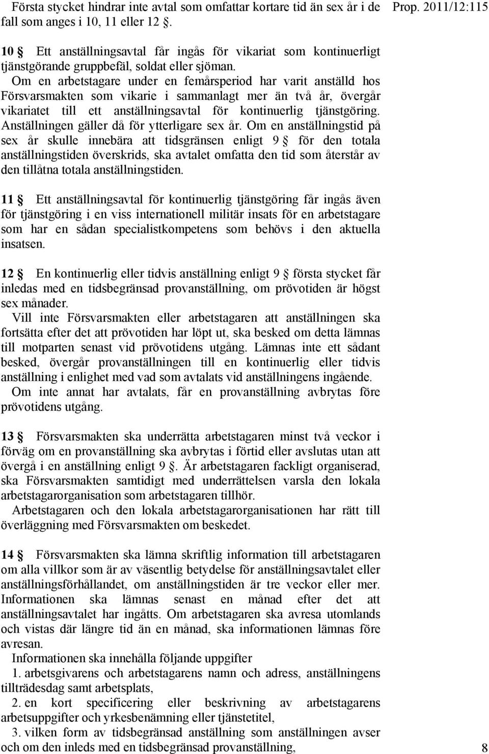 Om en arbetstagare under en femårsperiod har varit anställd hos Försvarsmakten som vikarie i sammanlagt mer än två år, övergår vikariatet till ett anställningsavtal för kontinuerlig tjänstgöring.