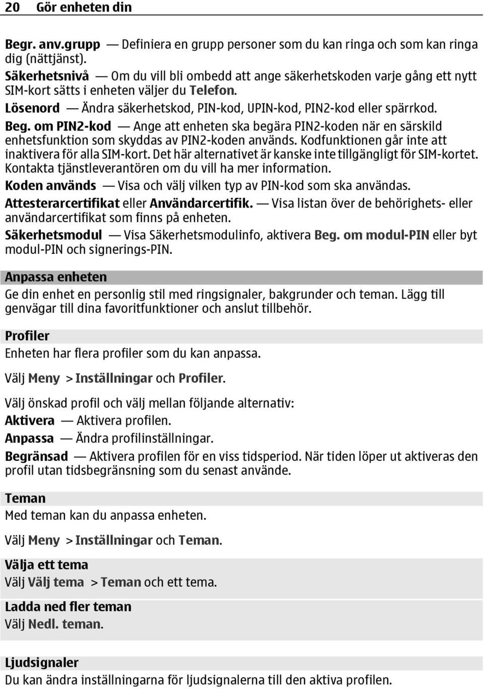 Beg. om PIN2-kod Ange att enheten ska begära PIN2-koden när en särskild enhetsfunktion som skyddas av PIN2-koden används. Kodfunktionen går inte att inaktivera för alla SIM-kort.