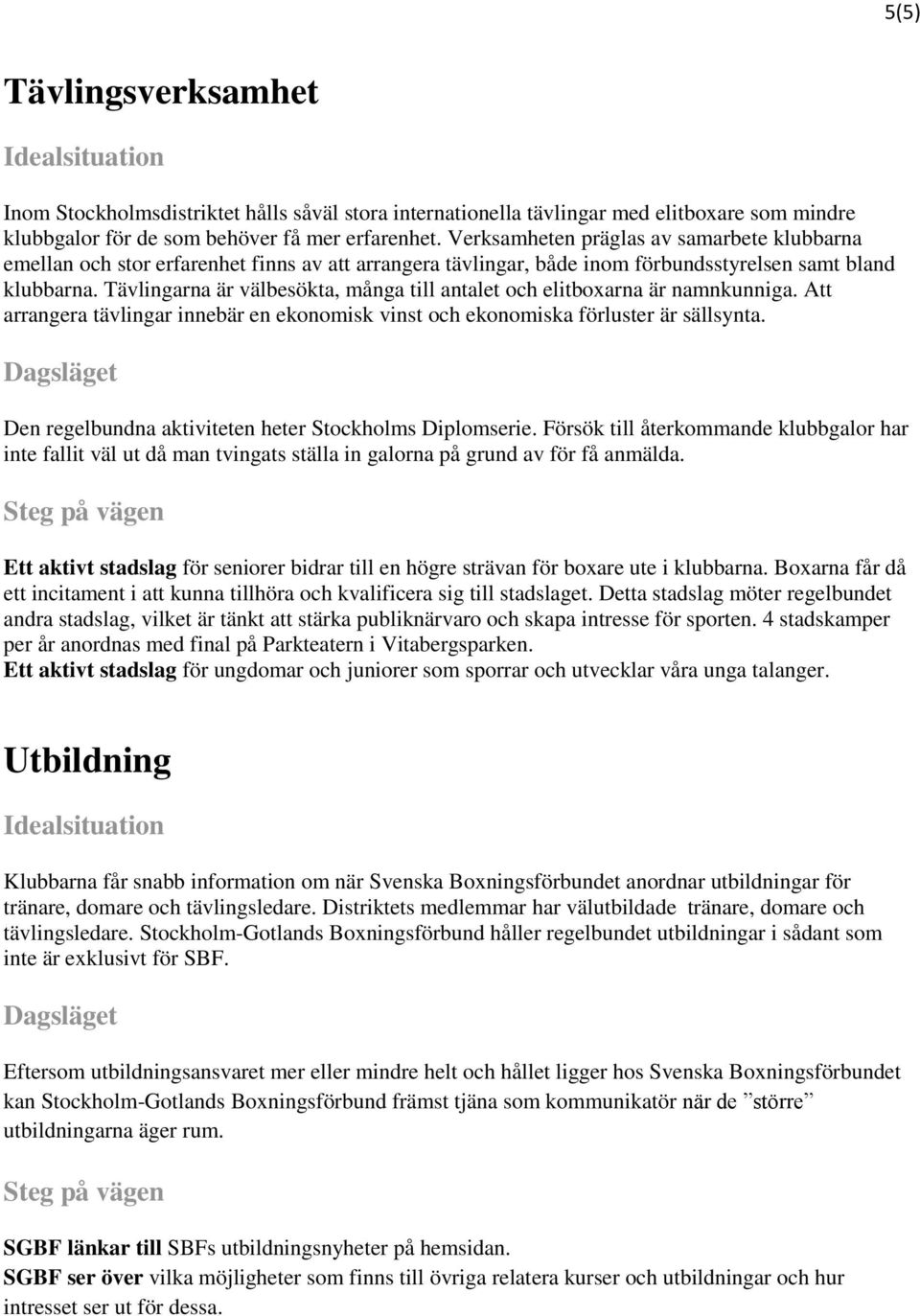 Tävlingarna är välbesökta, många till antalet och elitboxarna är namnkunniga. Att arrangera tävlingar innebär en ekonomisk vinst och ekonomiska förluster är sällsynta.