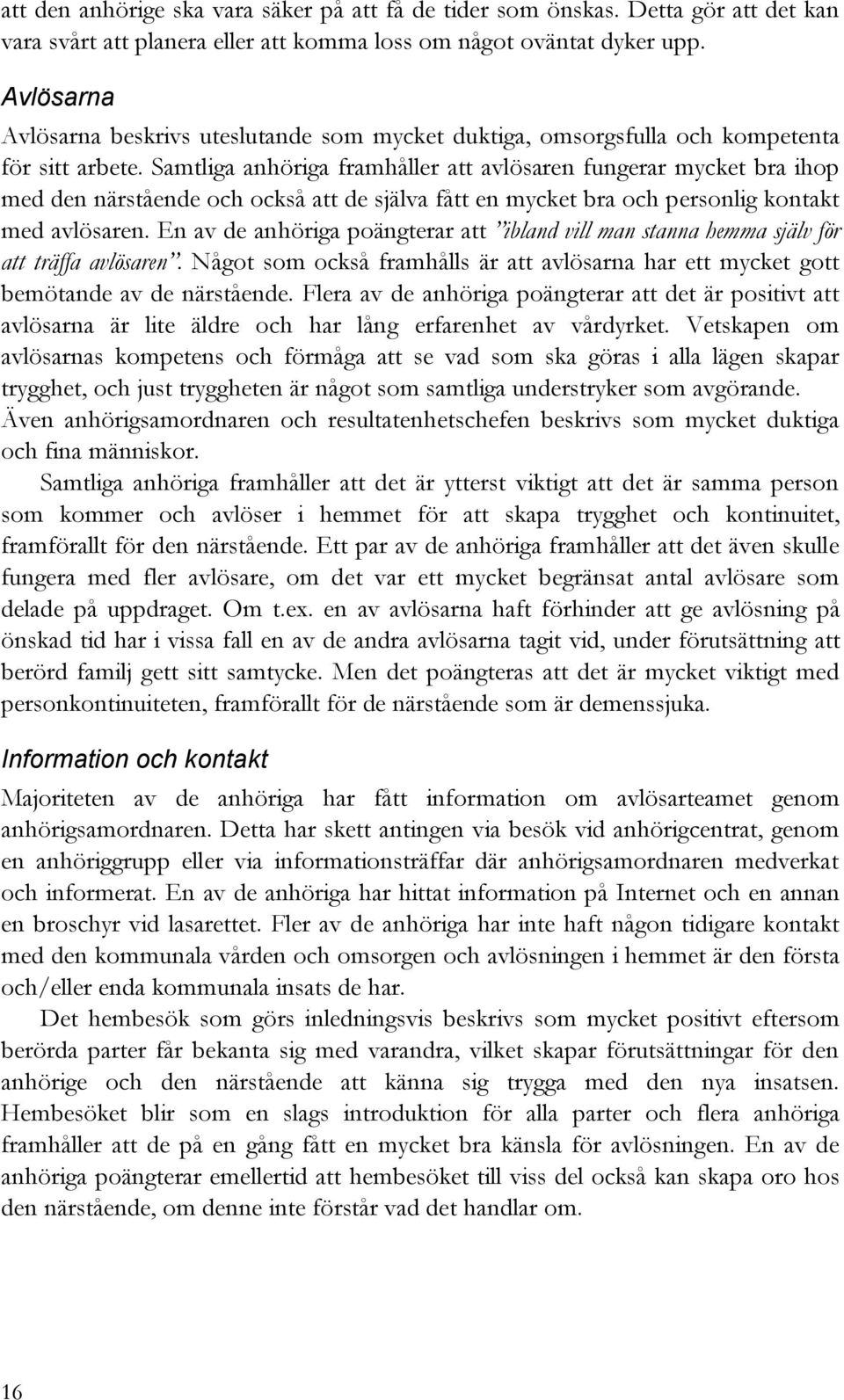 Samtliga anhöriga framhåller att avlösaren fungerar mycket bra ihop med den närstående och också att de själva fått en mycket bra och personlig kontakt med avlösaren.