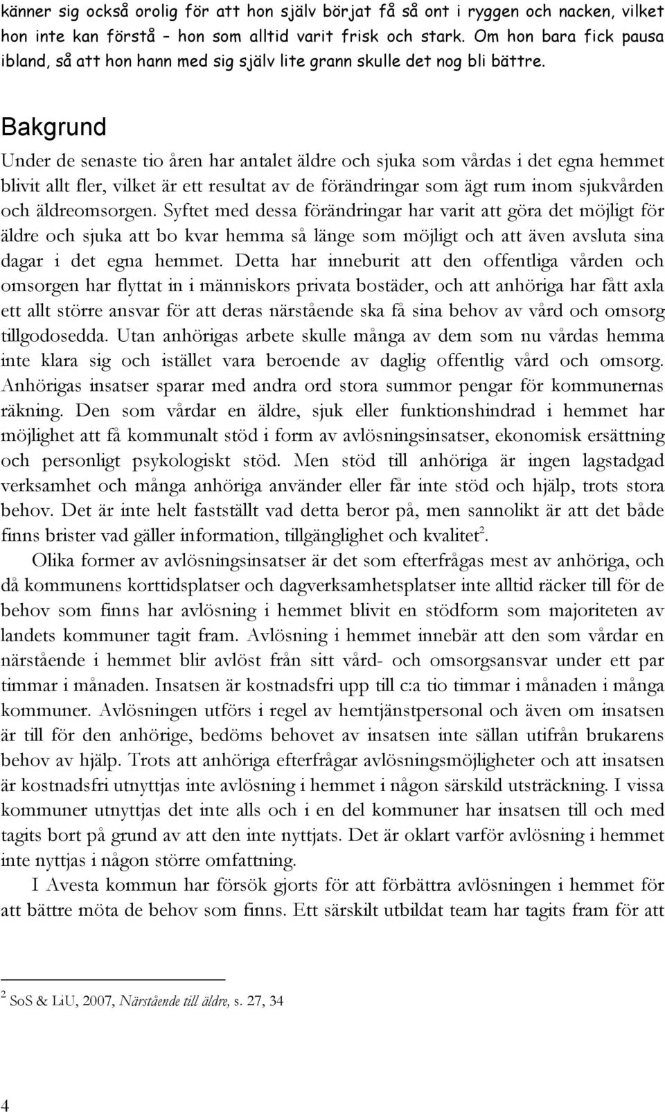Bakgrund Under de senaste tio åren har antalet äldre och sjuka som vårdas i det egna hemmet blivit allt fler, vilket är ett resultat av de förändringar som ägt rum inom sjukvården och äldreomsorgen.