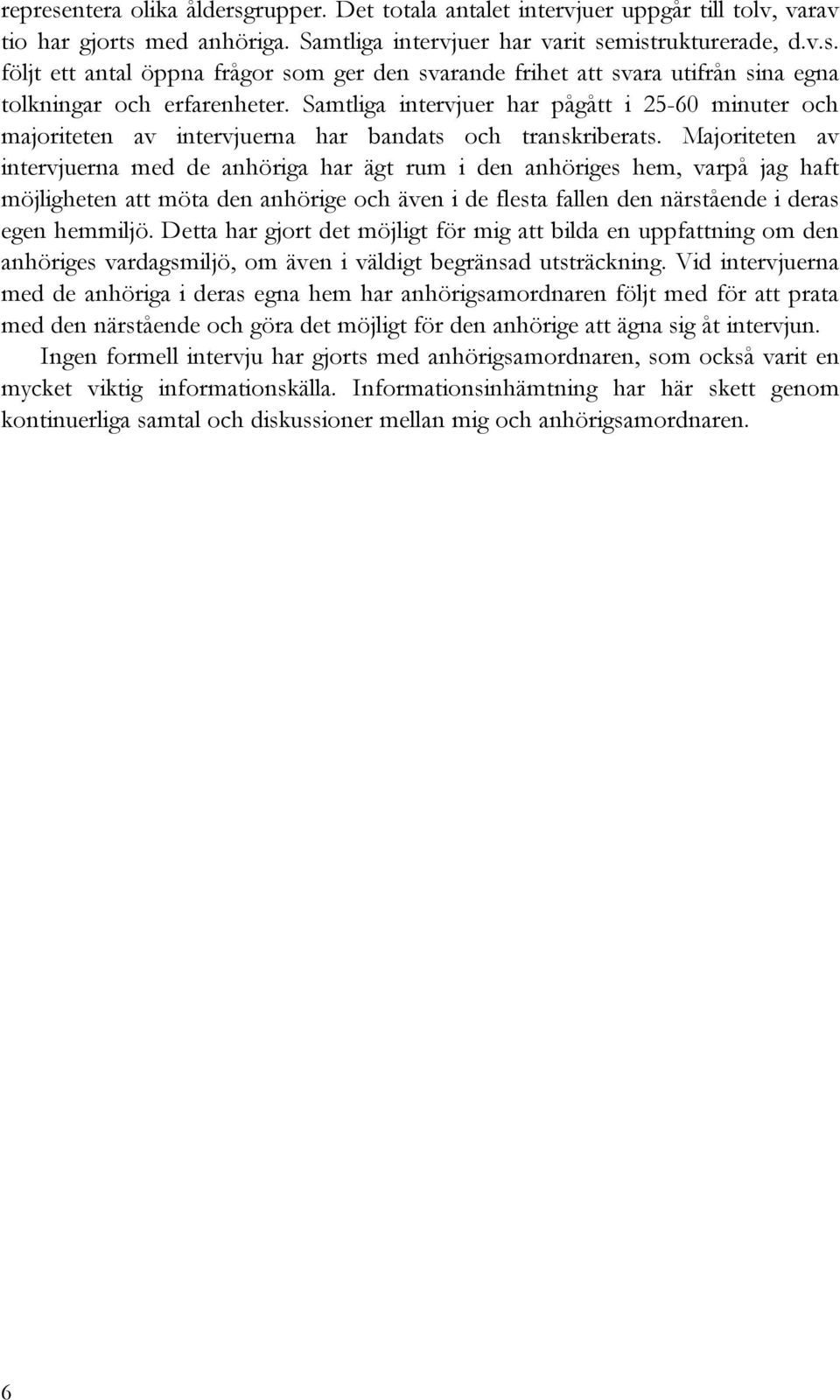 Majoriteten av intervjuerna med de anhöriga har ägt rum i den anhöriges hem, varpå jag haft möjligheten att möta den anhörige och även i de flesta fallen den närstående i deras egen hemmiljö.
