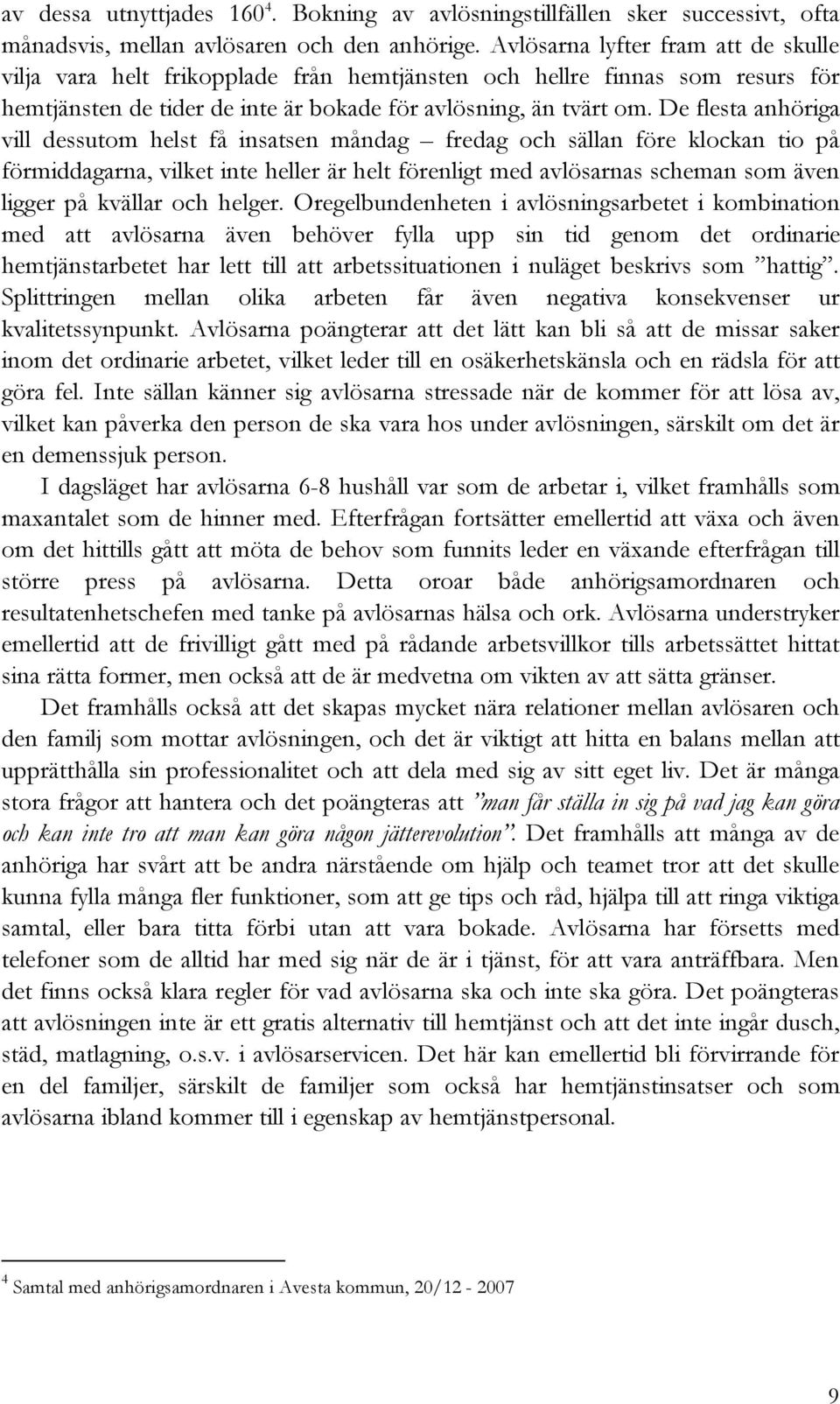 De flesta anhöriga vill dessutom helst få insatsen måndag fredag och sällan före klockan tio på förmiddagarna, vilket inte heller är helt förenligt med avlösarnas scheman som även ligger på kvällar