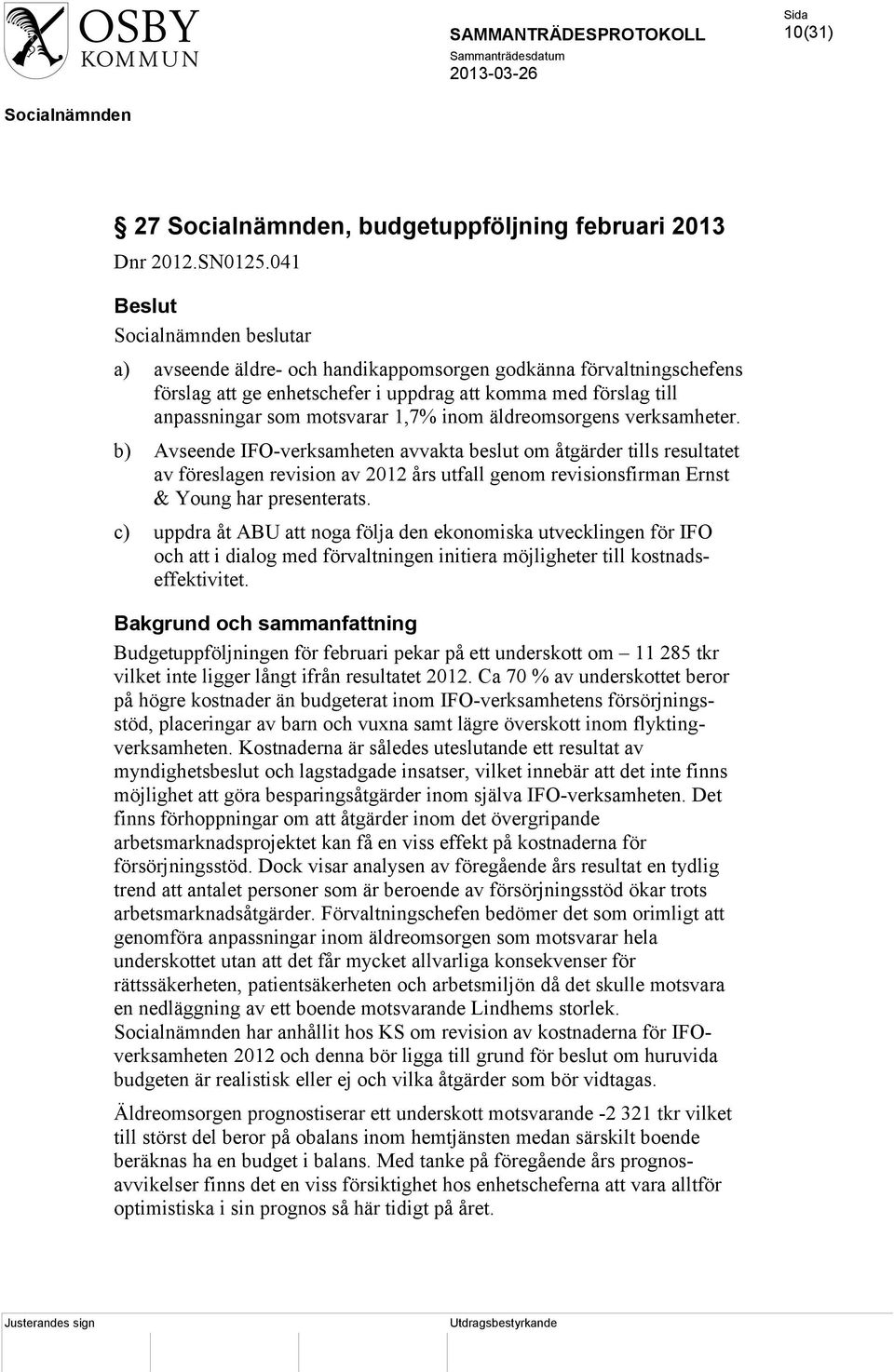 verksamheter. b) Avseende IFO-verksamheten avvakta beslut om åtgärder tills resultatet av föreslagen revision av 2012 års utfall genom revisionsfirman Ernst & Young har presenterats.