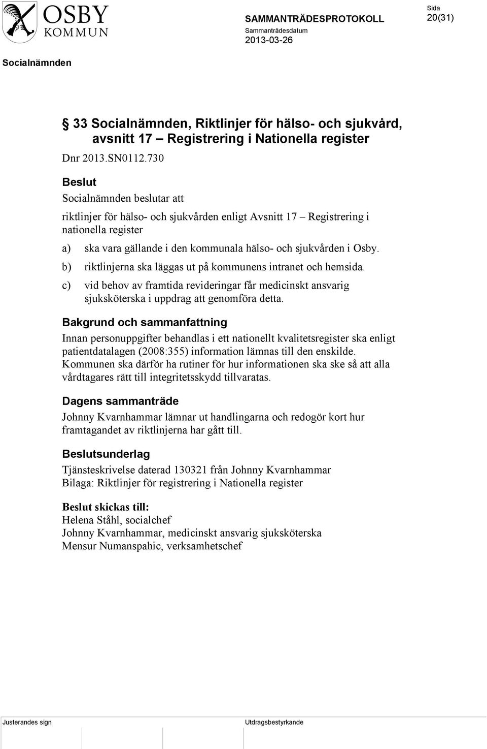 b) riktlinjerna ska läggas ut på kommunens intranet och hemsida. c) vid behov av framtida revideringar får medicinskt ansvarig sjuksköterska i uppdrag att genomföra detta.