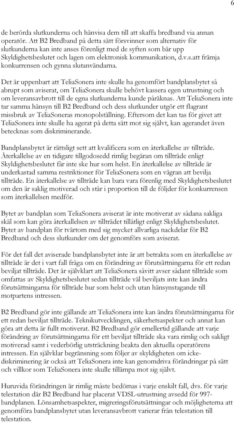 Det är uppenbart att TeliaSonera inte skulle ha genomfört bandplansbytet så abrupt som aviserat, om TeliaSonera skulle behövt kassera egen utrustning och om leveransavbrott till de egna slutkunderna