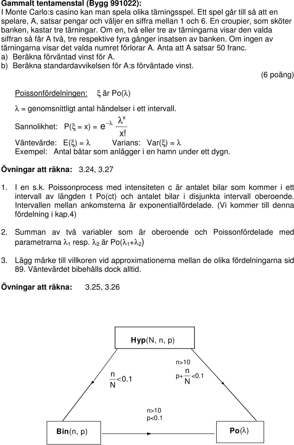 Om ingen av tärningarna visar det valda numret förlorar A. Anta att A satsar 50 franc. a) Beräkna förväntad vinst för A. b) Beräkna standardavvikelsen för A:s förväntade vinst.