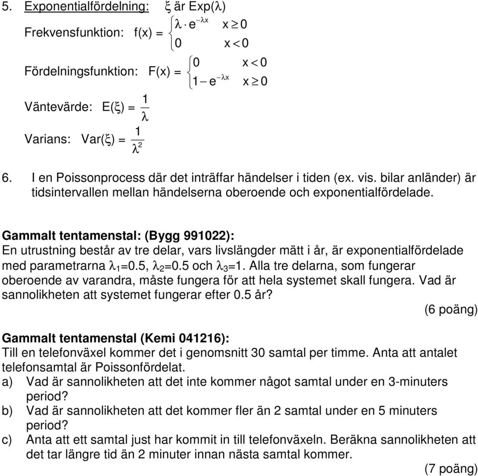 Gammalt tentamenstal: (Bygg 990): En utrustning består av tre delar, vars livslängder mätt i år, är eponentialfördelade med parametrarna λ =0.5, λ =0.5 och λ 3 =.