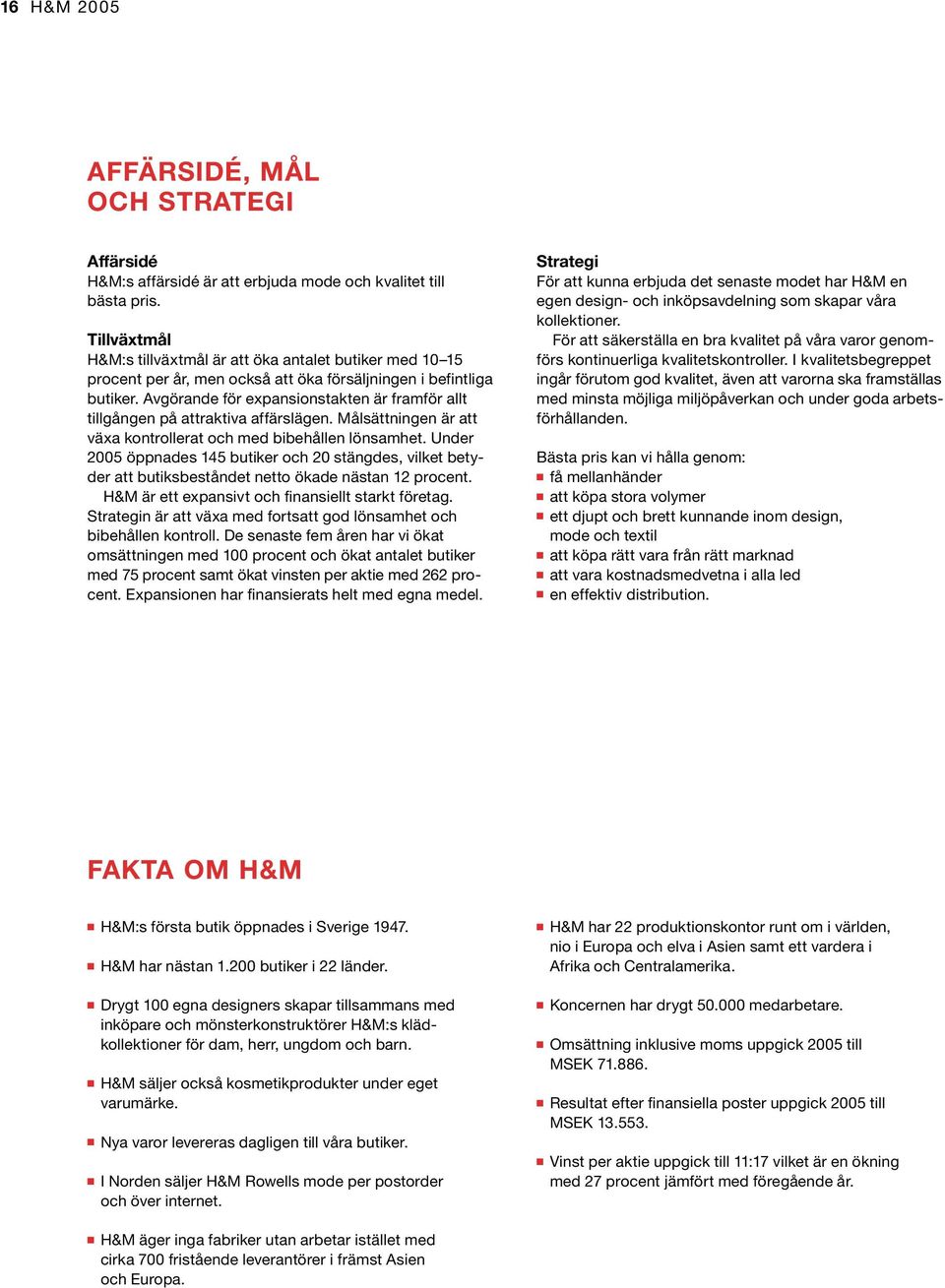 Avgörande för expansionstakten är framför allt tillgången på attraktiva affärslägen. Målsättningen är att växa kontrollerat och med bibehållen lönsamhet.
