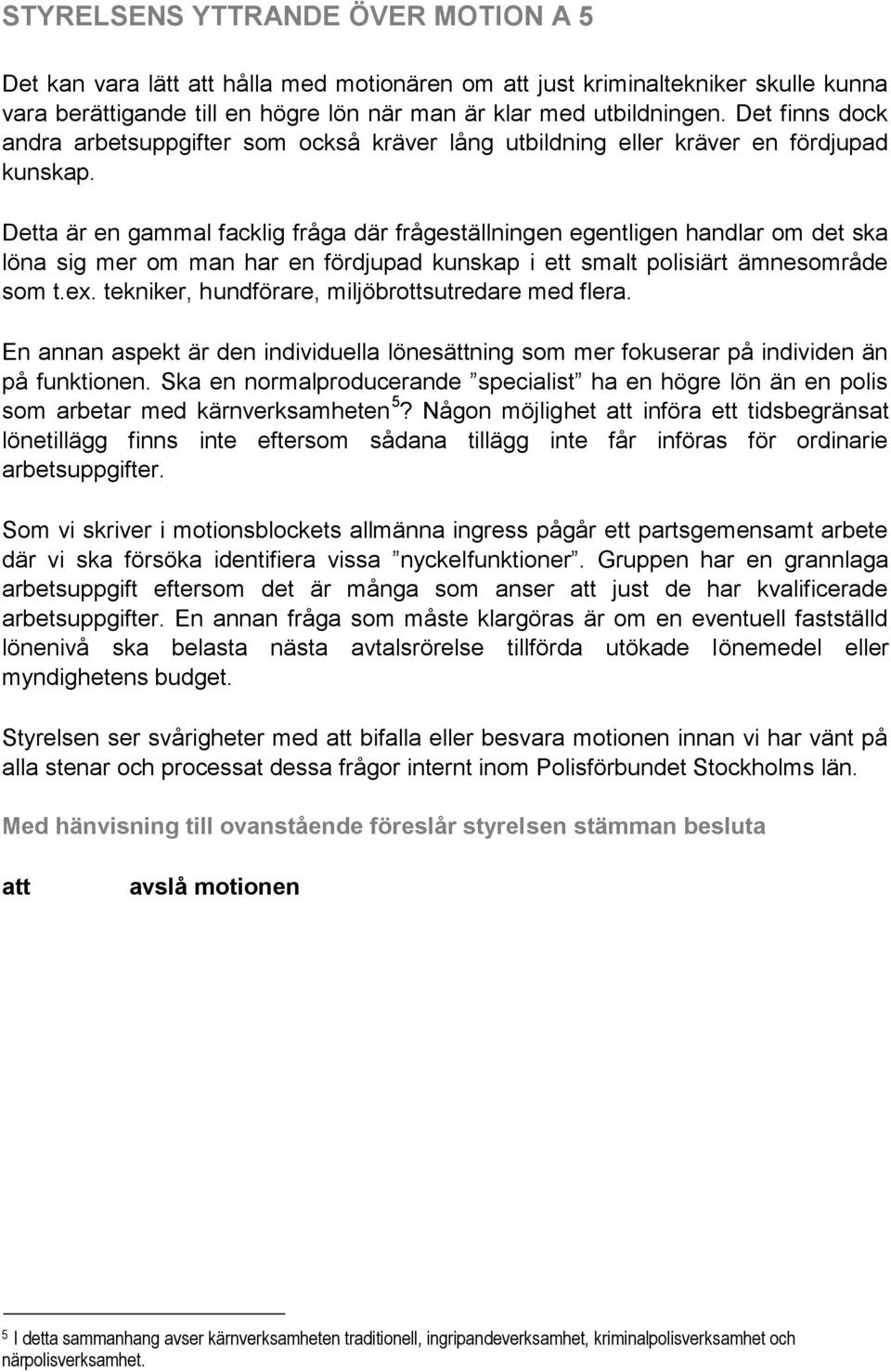 Detta är en gammal facklig fråga där frågeställningen egentligen handlar om det ska löna sig mer om man har en fördjupad kunskap i ett smalt polisiärt ämnesområde som t.ex.