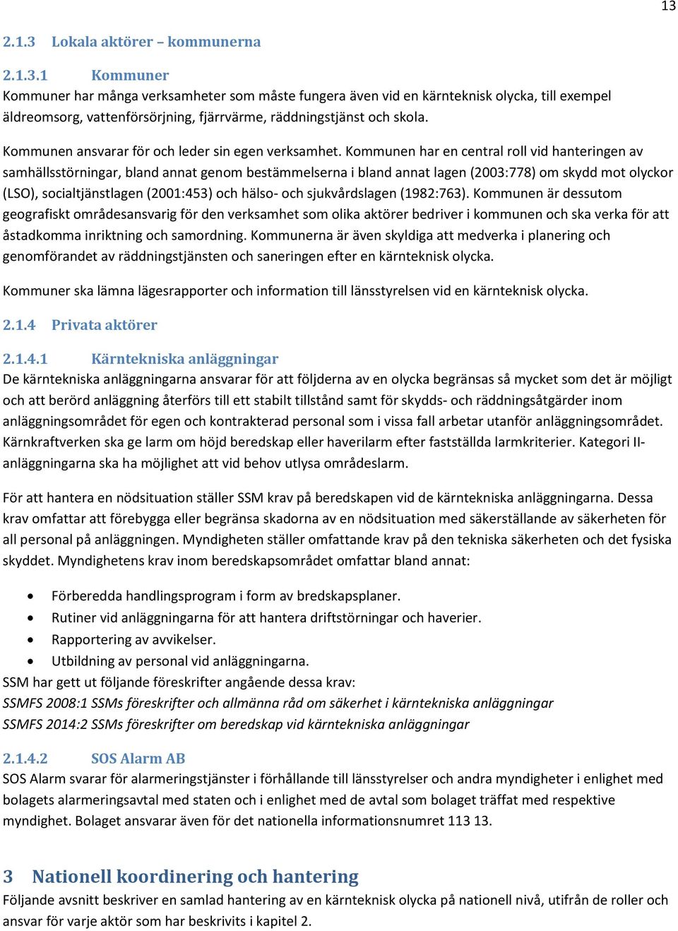 Kommunen har en central roll vid hanteringen av samhällsstörningar, bland annat genom bestämmelserna i bland annat lagen (2003:778) om skydd mot olyckor (LSO), socialtjänstlagen (2001:453) och hälso-