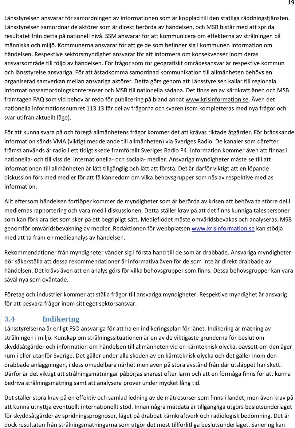 SSM ansvarar för att kommunicera om effekterna av strålningen på människa och miljö. Kommunerna ansvarar för att ge de som befinner sig i kommunen information om händelsen.