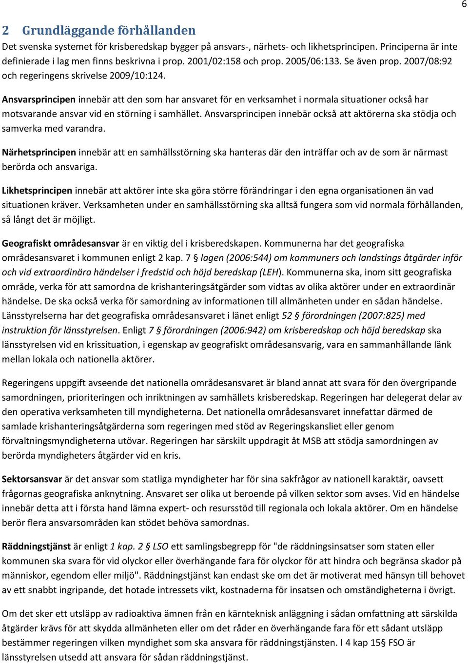 Ansvarsprincipen innebär att den som har ansvaret för en verksamhet i normala situationer också har motsvarande ansvar vid en störning i samhället.