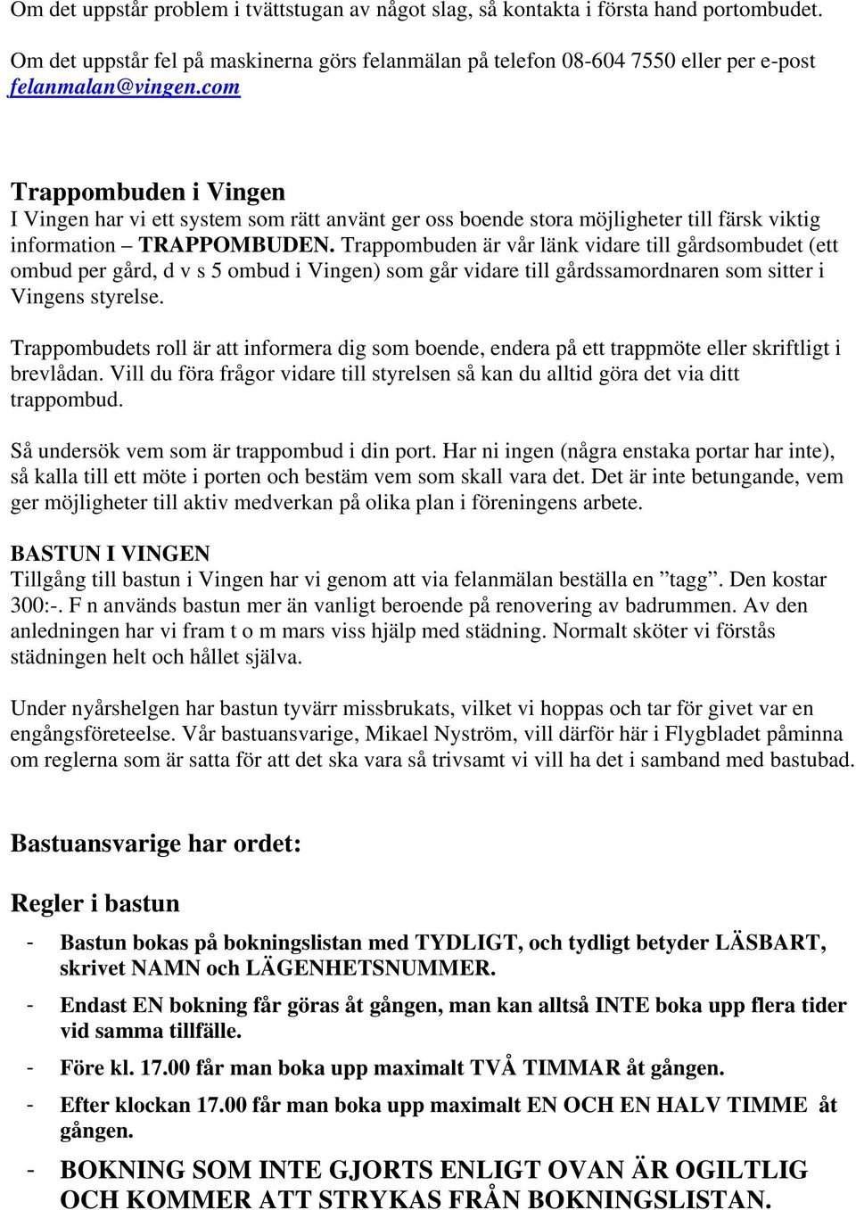 Trappombuden är vår länk vidare till gårdsombudet (ett ombud per gård, d v s 5 ombud i Vingen) som går vidare till gårdssamordnaren som sitter i Vingens styrelse.