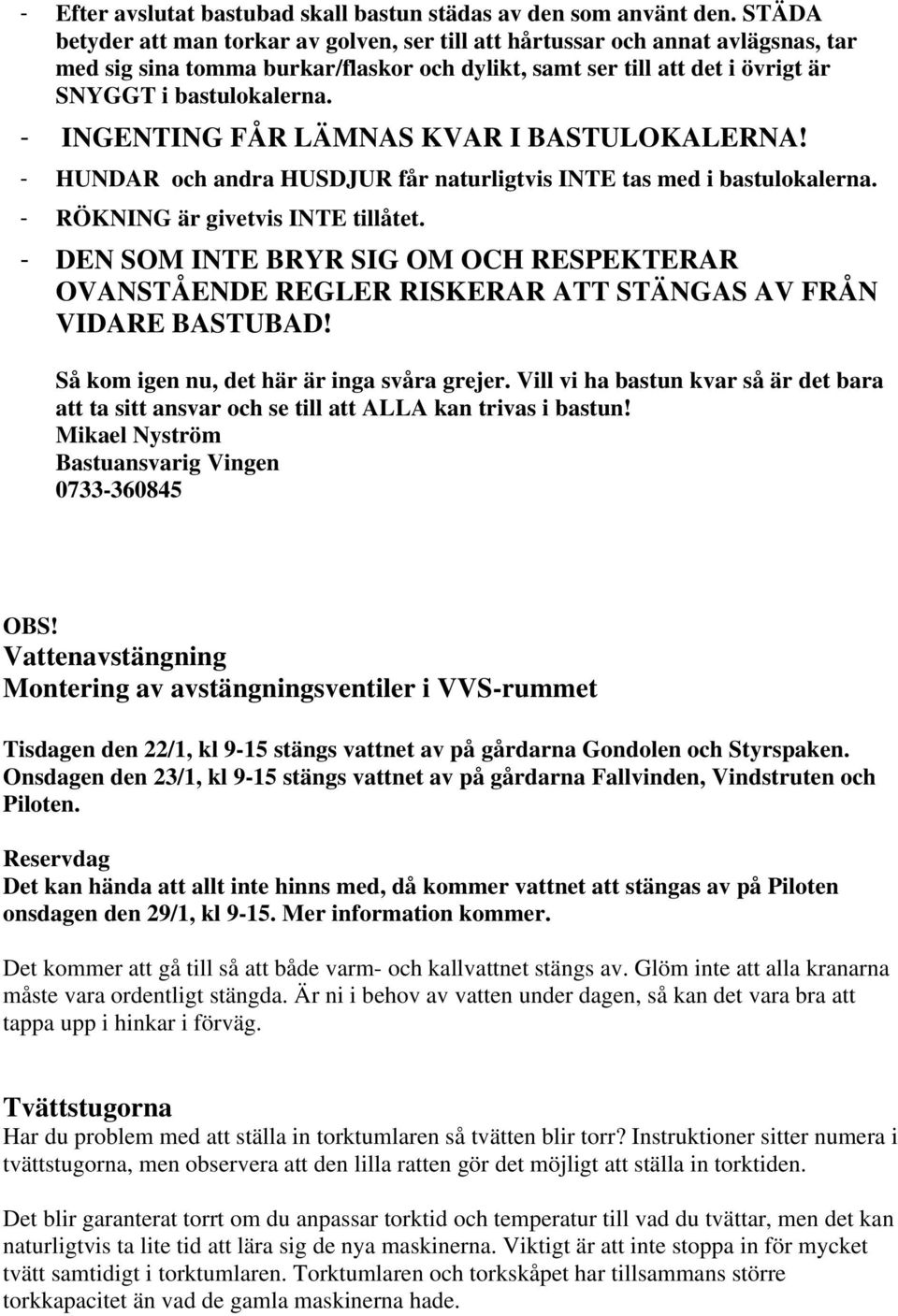 - INGENTING FÅR LÄMNAS KVAR I BASTULOKALERNA! - HUNDAR och andra HUSDJUR får naturligtvis INTE tas med i bastulokalerna. - RÖKNING är givetvis INTE tillåtet.