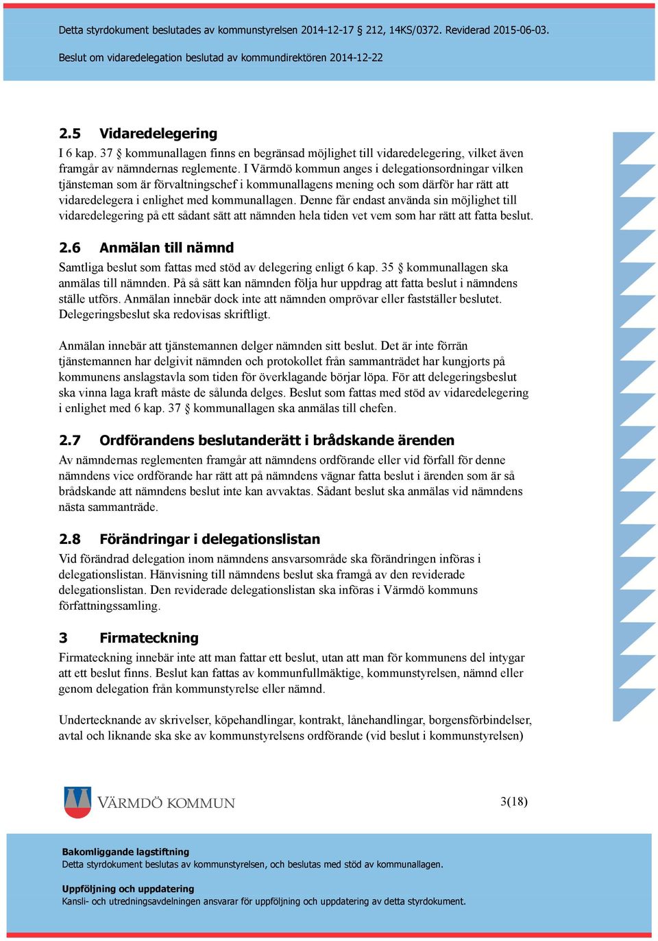 Denne får endast använda sin möjlighet till vidaredelegering på ett sådant sätt att nämnden hela tiden vet vem som har rätt att fatta beslut. 2.