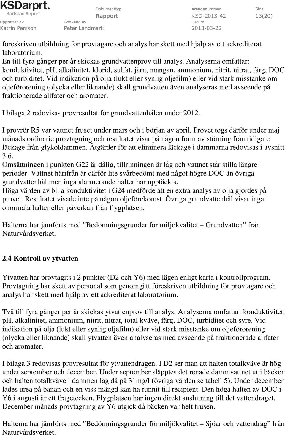 Vid indikation på olja (lukt eller synlig oljefilm) eller vid stark misstanke om oljeförorening (olycka eller liknande) skall grundvatten även analyseras med avseende på fraktionerade alifater och