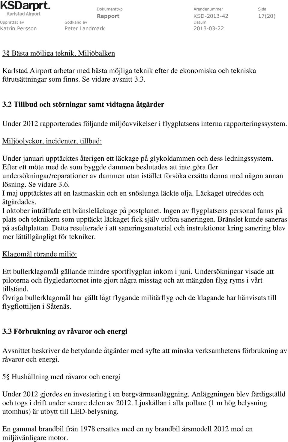 Efter ett möte med de som byggde dammen beslutades att inte göra fler undersökningar/reparationer av dammen utan istället försöka ersätta denna med någon annan lösning. Se vidare 3.6.