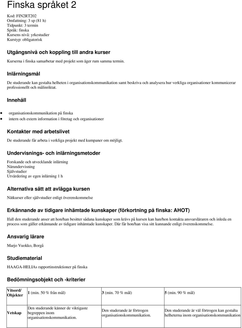 Inlärningsmål De studerande kan gestalta helheten i organisationskommunikation samt beskriva och analysera hur verkliga organisationer kommunicerar professionellt och målinriktat.