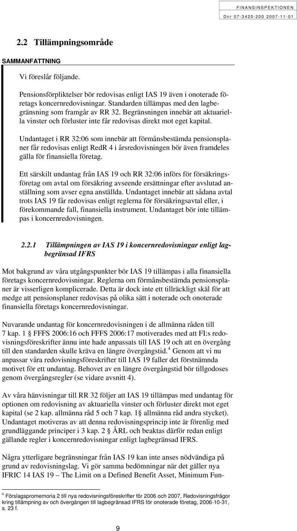 Undantaget i RR 32:06 som innebär att förmånsbestämda pensionsplaner får redovisas enligt RedR 4 i årsredovisningen bör även framdeles gälla för finansiella företag.