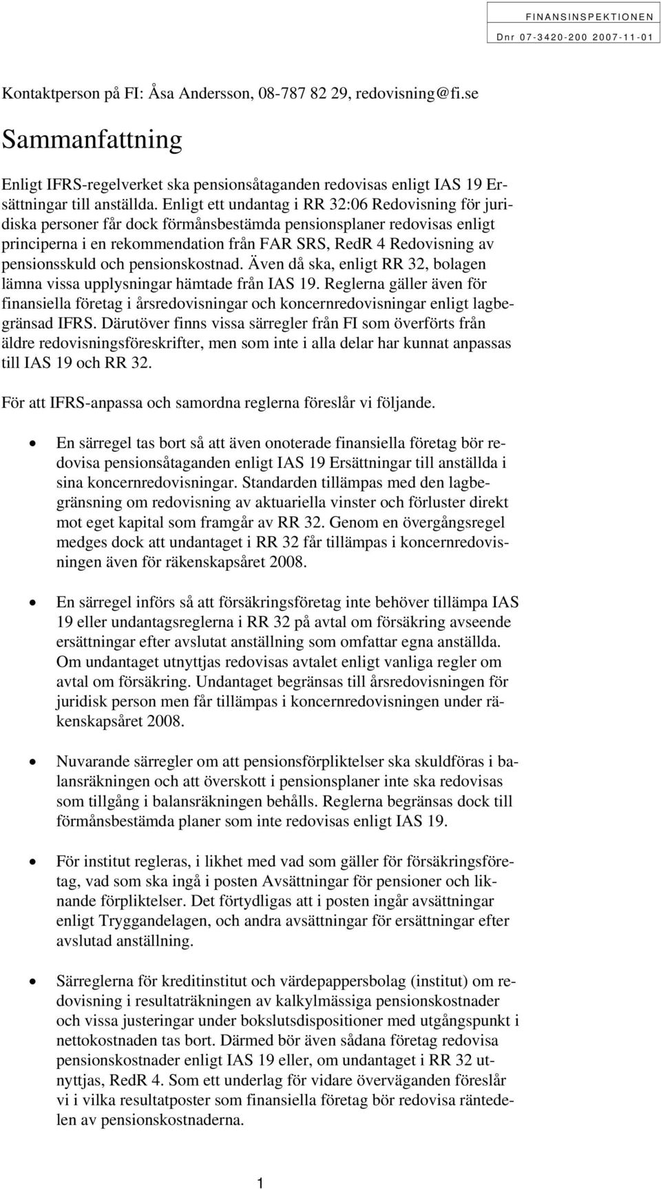 pensionsskuld och pensionskostnad. Även då ska, enligt RR 32, bolagen lämna vissa upplysningar hämtade från IAS 19.