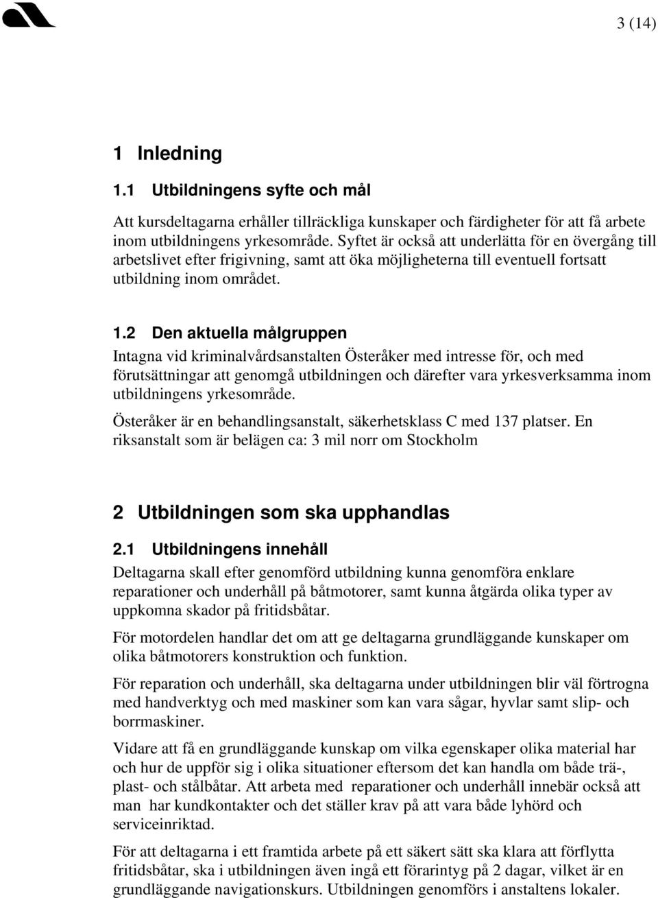 2 Den aktuella målgruppen Intagna vid kriminalvårdsanstalten Österåker med intresse för, och med förutsättningar att genomgå utbildningen och därefter vara yrkesverksamma inom utbildningens