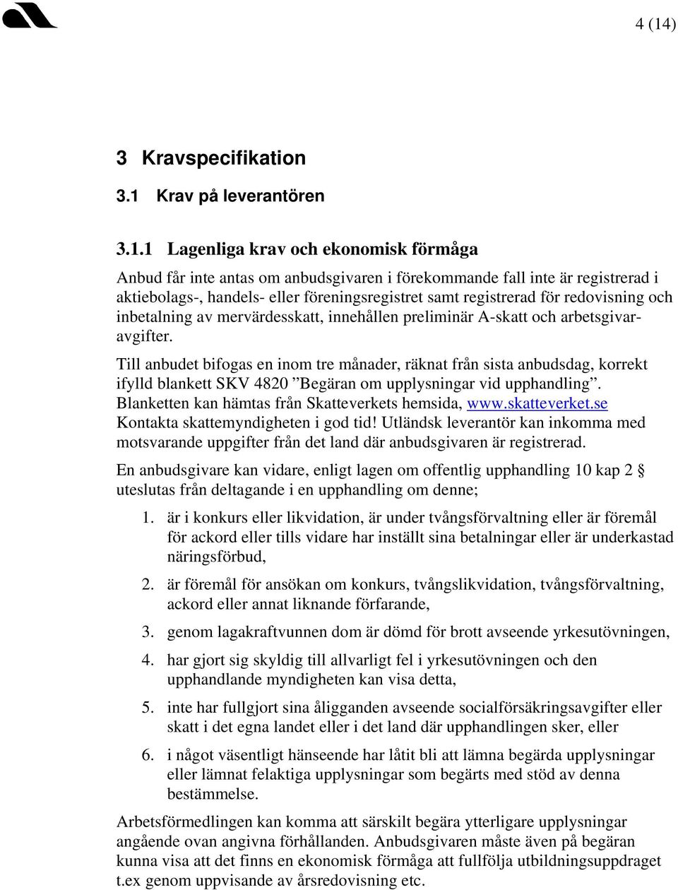 Till anbudet bifogas en inom tre månader, räknat från sista anbudsdag, korrekt ifylld blankett SKV 4820 Begäran om upplysningar vid upphandling. Blanketten kan hämtas från Skatteverkets hemsida, www.