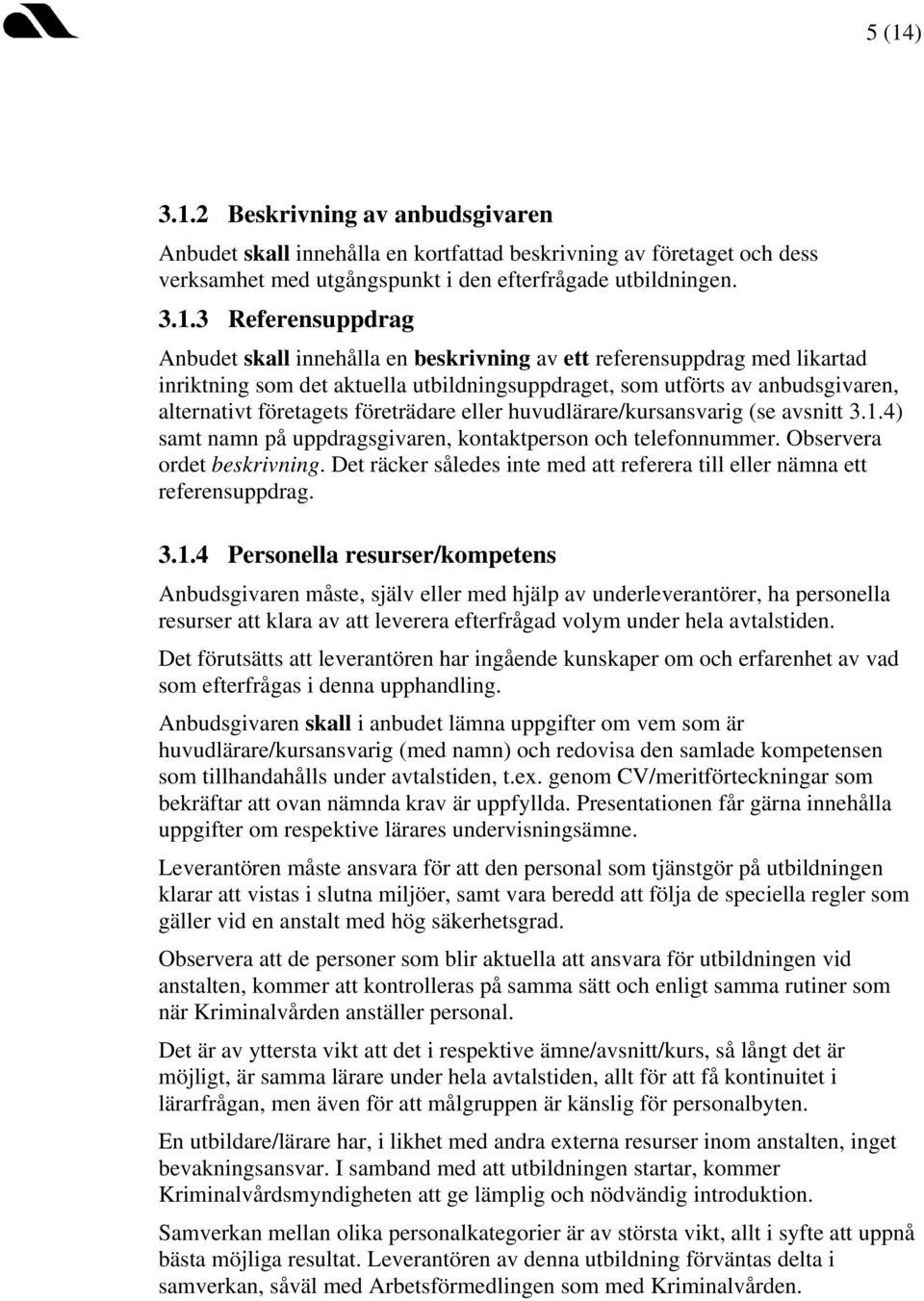 huvudlärare/kursansvarig (se avsnitt 3.1.4) samt namn på uppdragsgivaren, kontaktperson och telefonnummer. Observera ordet beskrivning.