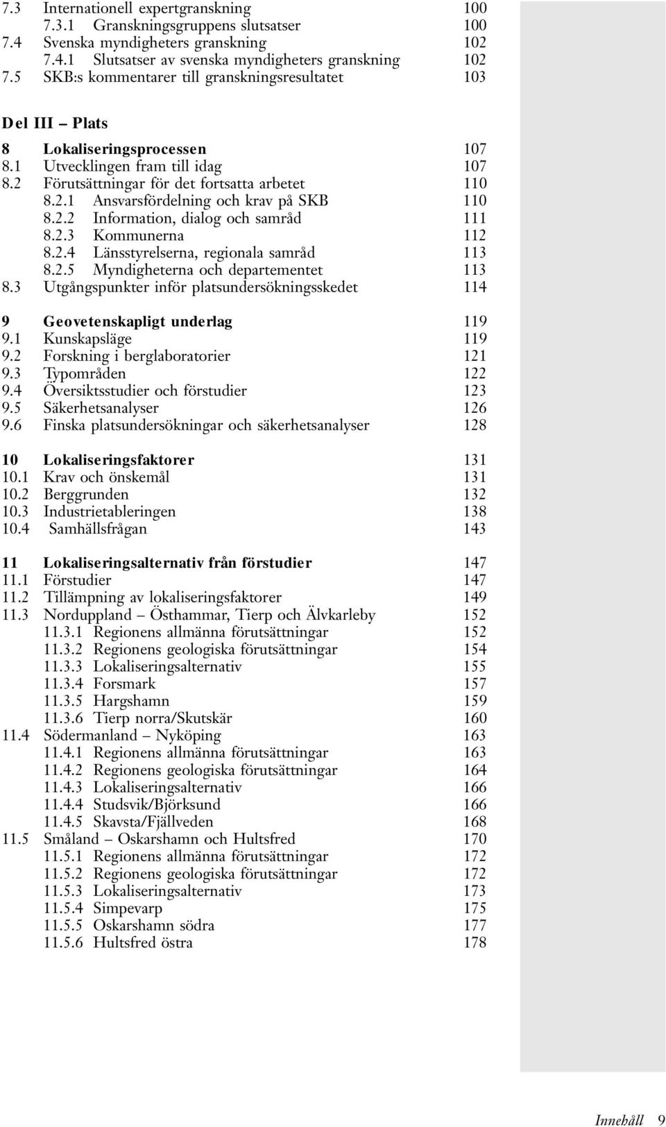 2.2 Information, dialog och samråd 111 8.2.3 Kommunerna 112 8.2.4Länsstyrelserna, regionala samråd 113 8.2.5 Myndigheterna och departementet 113 8.