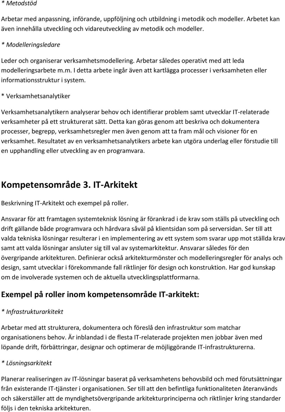 * Verksamhetsanalytiker Verksamhetsanalytikern analyserar behov och identifierar problem samt utvecklar IT-relaterade verksamheter på ett strukturerat sätt.