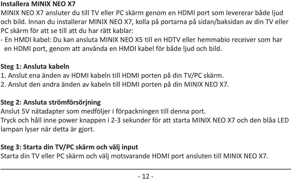 hemmabio receiver som har en HDMI port, genom att använda en HMDI kabel för både ljud och bild. Steg 1: Ansluta kabeln 1. Anslut ena änden av HDMI kabeln till HDMI porten på din TV/PC skärm. 2.