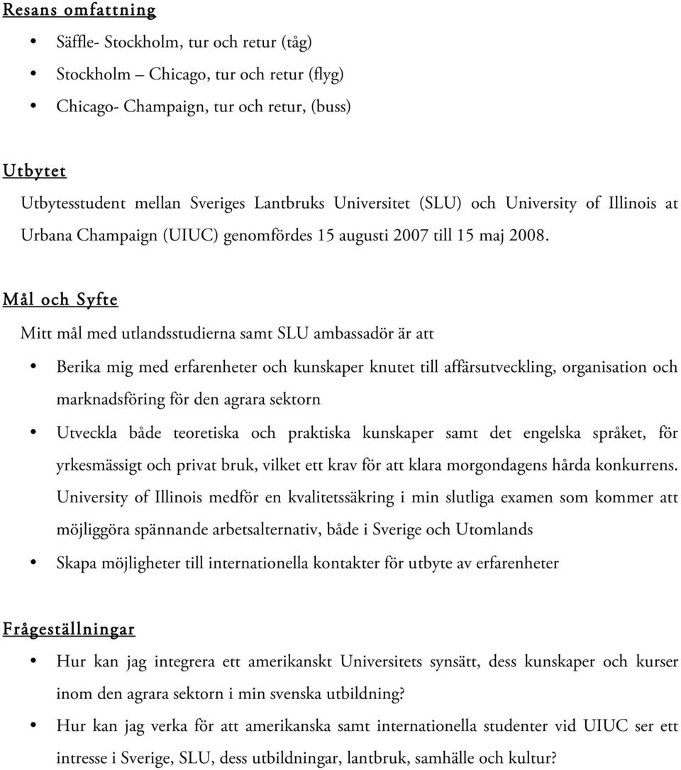Mål och Syfte Mitt mål med utlandsstudierna samt SLU ambassadör är att Berika mig med erfarenheter och kunskaper knutet till affärsutveckling, organisation och marknadsföring för den agrara sektorn