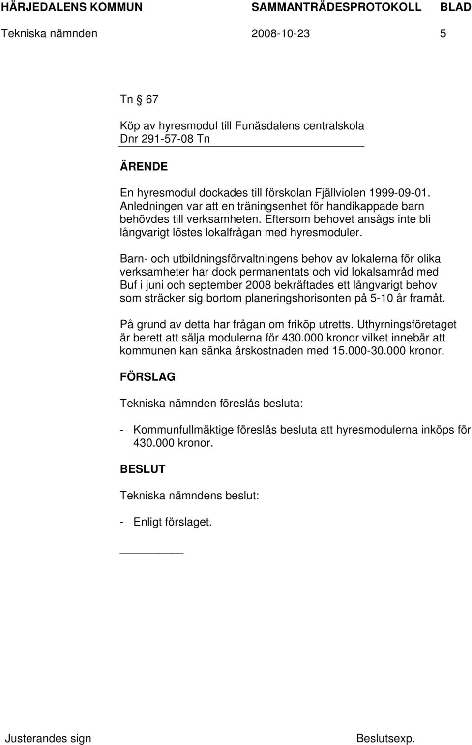 Barn- och utbildningsförvaltningens behov av lokalerna för olika verksamheter har dock permanentats och vid lokalsamråd med Buf i juni och september 2008 bekräftades ett långvarigt behov som sträcker